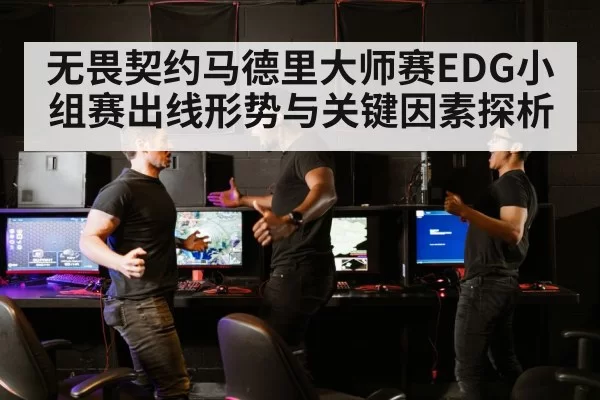 无畏契约马德里大师赛EDG小组赛出线形势与关键因素探析