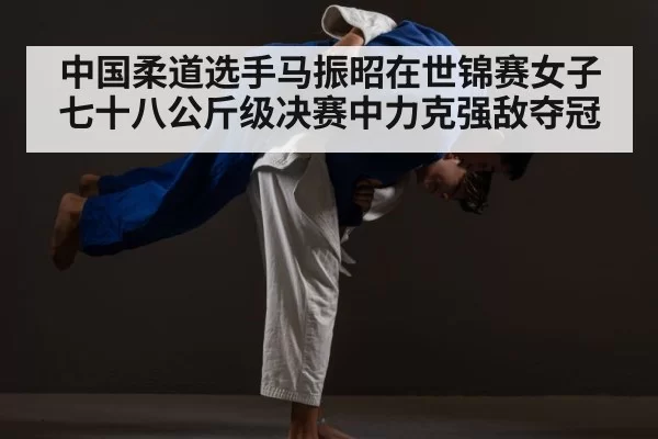 中国柔道选手马振昭在世锦赛女子七十八公斤级决赛中力克强敌夺冠