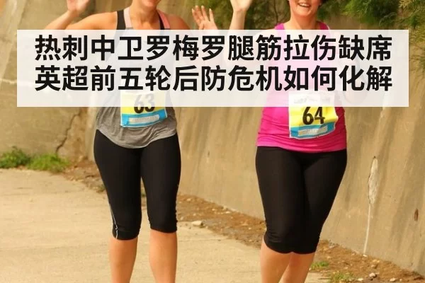 热刺中卫罗梅罗腿筋拉伤缺席英超前五轮后防危机如何化解
