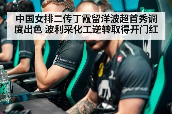 中国女排二传丁霞留洋波超首秀调度出色 波利采化工逆转取得开门红