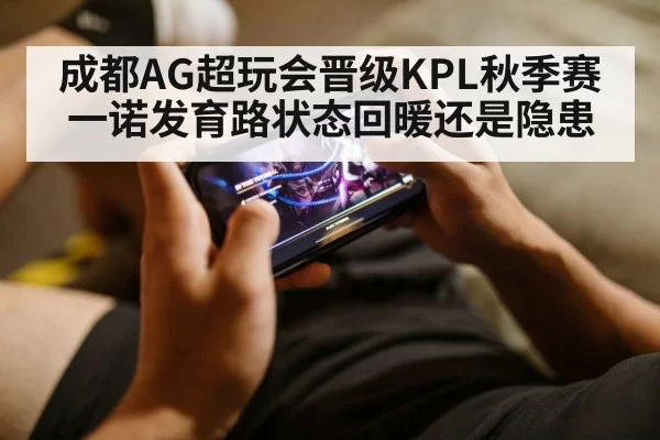 成都AG超玩会晋级KPL秋季赛 一诺发育路状态回暖还是隐患