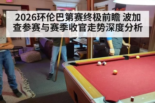 2026环伦巴第赛终极前瞻 波加查参赛与赛季收官走势深度分析